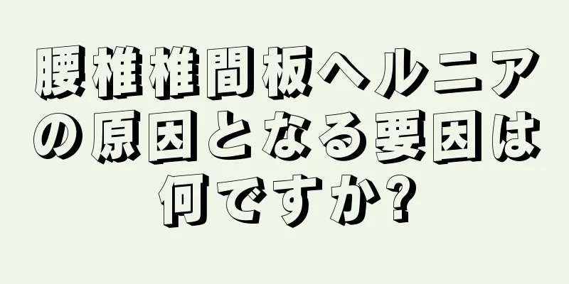 腰椎椎間板ヘルニアの原因となる要因は何ですか?