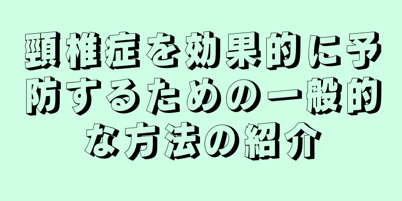 頸椎症を効果的に予防するための一般的な方法の紹介