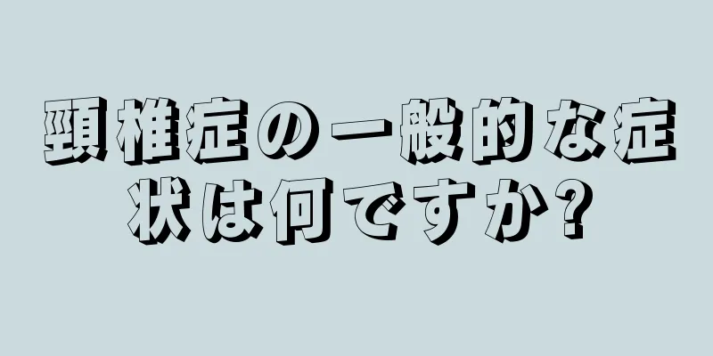 頸椎症の一般的な症状は何ですか?