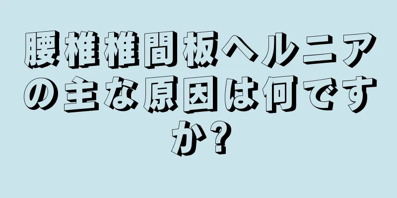 腰椎椎間板ヘルニアの主な原因は何ですか?