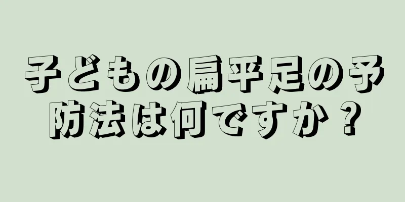 子どもの扁平足の予防法は何ですか？