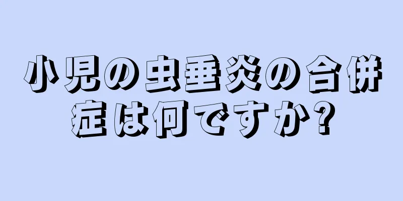小児の虫垂炎の合併症は何ですか?