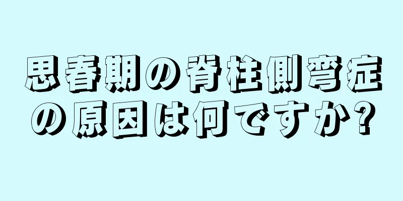 思春期の脊柱側弯症の原因は何ですか?