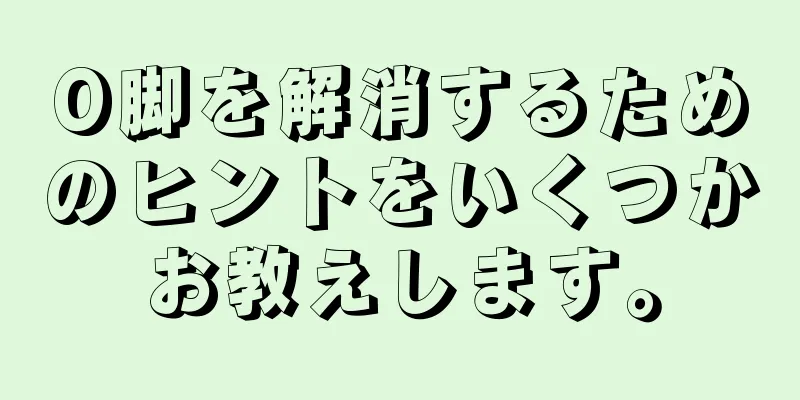 O脚を解消するためのヒントをいくつかお教えします。