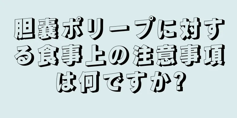 胆嚢ポリープに対する食事上の注意事項は何ですか?