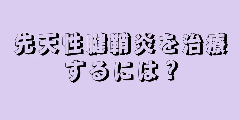 先天性腱鞘炎を治療するには？
