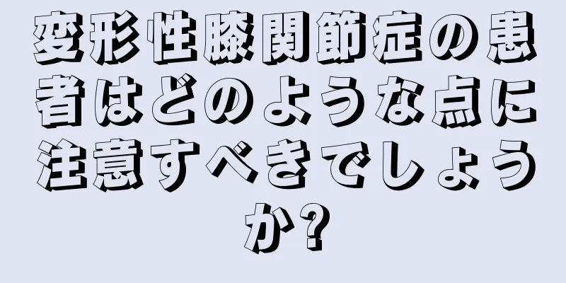 変形性膝関節症の患者はどのような点に注意すべきでしょうか?