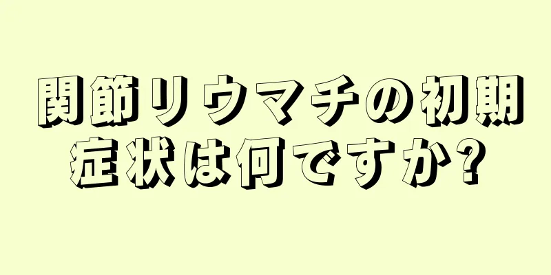 関節リウマチの初期症状は何ですか?