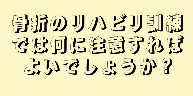 骨折のリハビリ訓練では何に注意すればよいでしょうか？