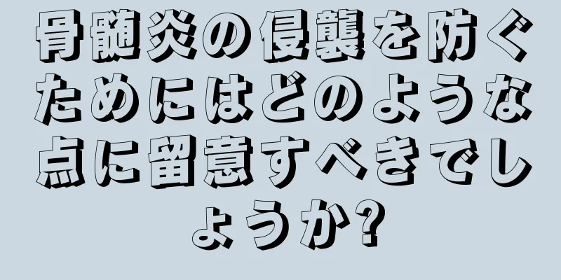 骨髄炎の侵襲を防ぐためにはどのような点に留意すべきでしょうか?