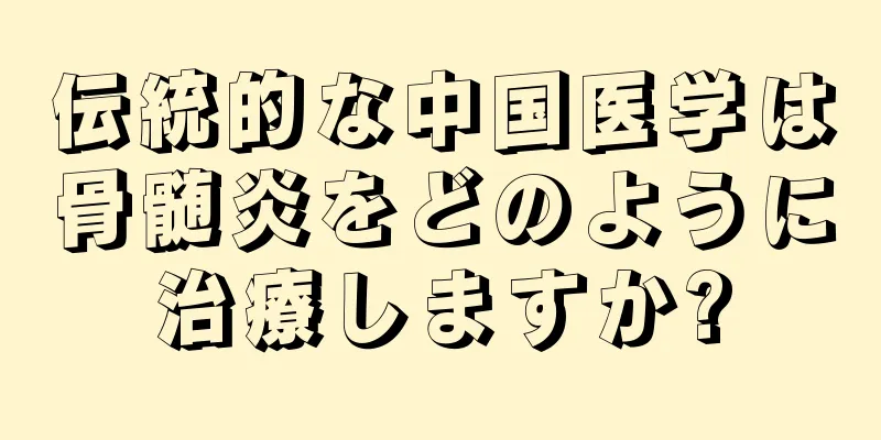 伝統的な中国医学は骨髄炎をどのように治療しますか?