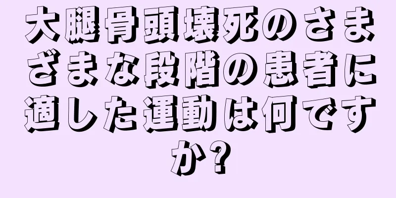 大腿骨頭壊死のさまざまな段階の患者に適した運動は何ですか?