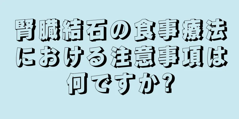 腎臓結石の食事療法における注意事項は何ですか?