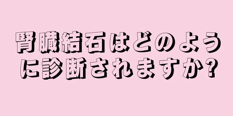 腎臓結石はどのように診断されますか?
