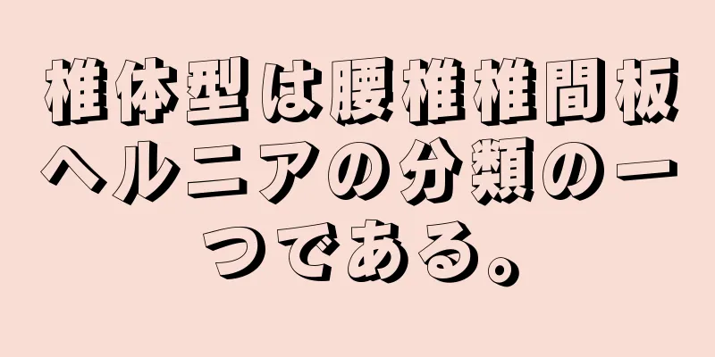 椎体型は腰椎椎間板ヘルニアの分類の一つである。