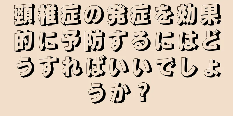 頸椎症の発症を効果的に予防するにはどうすればいいでしょうか？