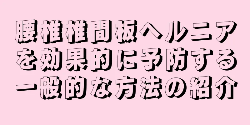 腰椎椎間板ヘルニアを効果的に予防する一般的な方法の紹介