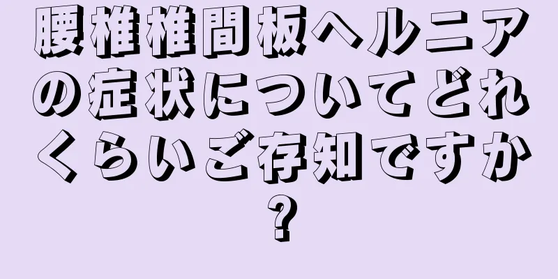 腰椎椎間板ヘルニアの症状についてどれくらいご存知ですか?