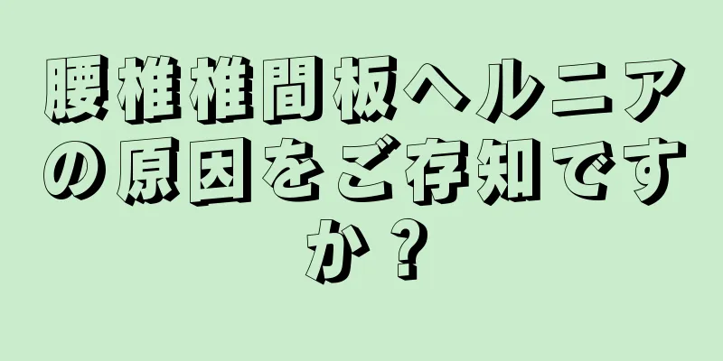 腰椎椎間板ヘルニアの原因をご存知ですか？