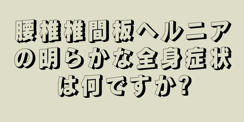 腰椎椎間板ヘルニアの明らかな全身症状は何ですか?