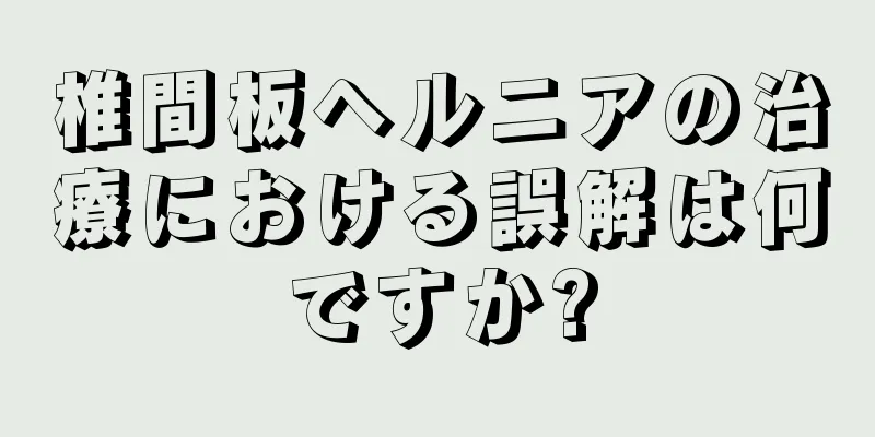 椎間板ヘルニアの治療における誤解は何ですか?