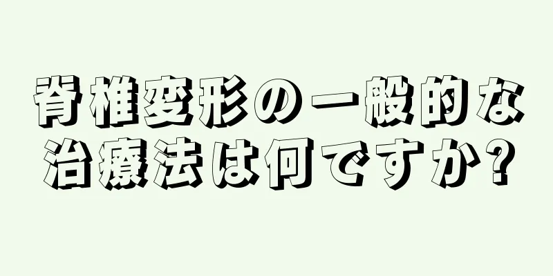 脊椎変形の一般的な治療法は何ですか?