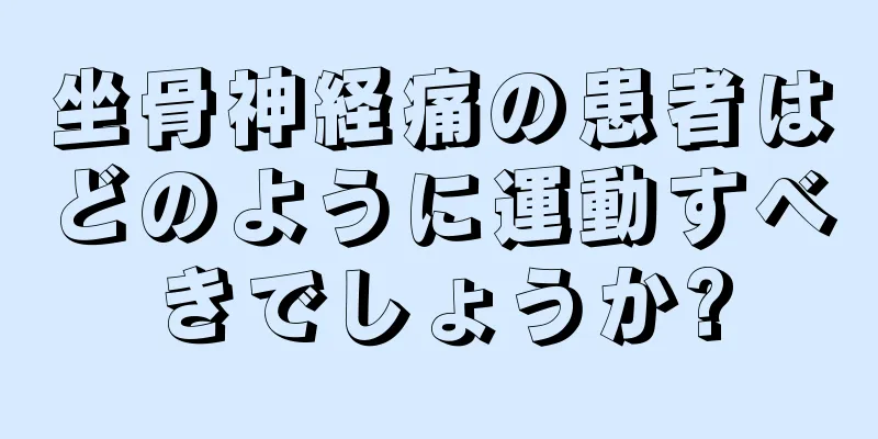 坐骨神経痛の患者はどのように運動すべきでしょうか?