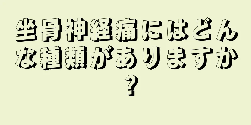 坐骨神経痛にはどんな種類がありますか？