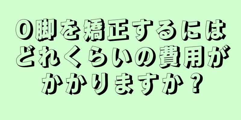O脚を矯正するにはどれくらいの費用がかかりますか？