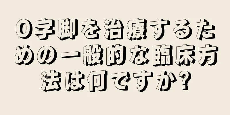 O字脚を治療するための一般的な臨床方法は何ですか?
