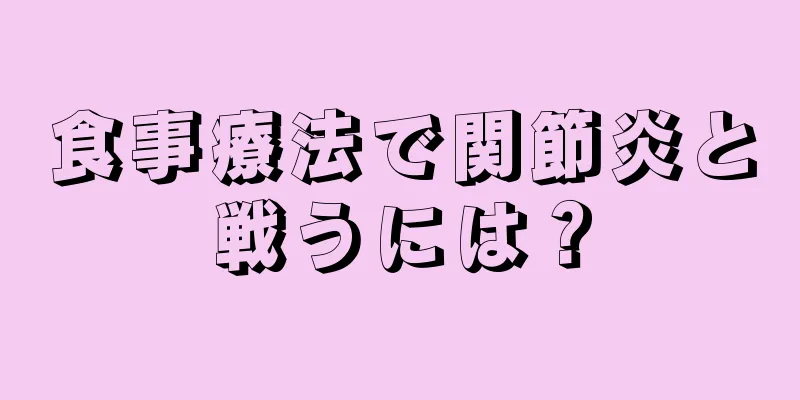 食事療法で関節炎と戦うには？