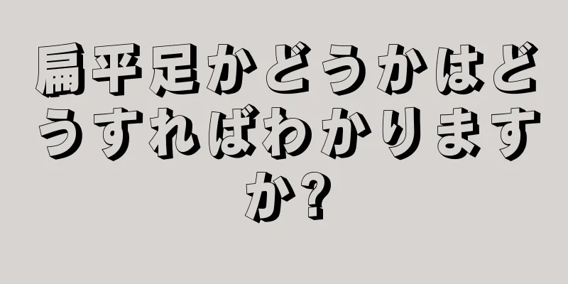 扁平足かどうかはどうすればわかりますか?