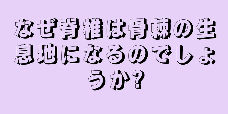 なぜ脊椎は骨棘の生息地になるのでしょうか?