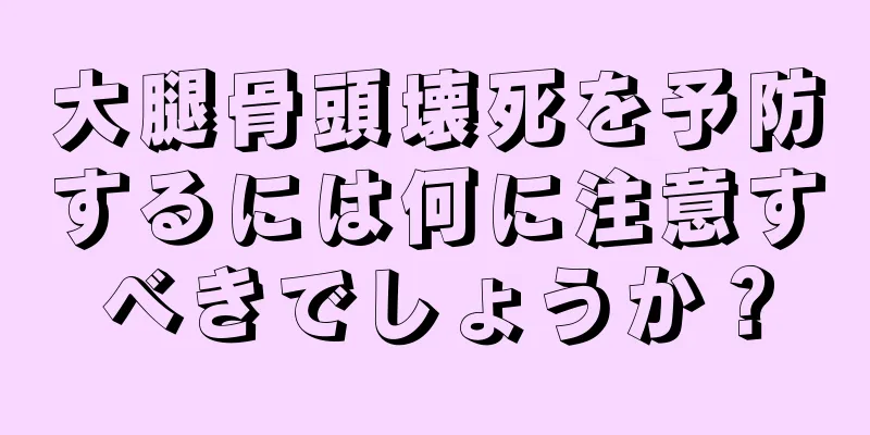 大腿骨頭壊死を予防するには何に注意すべきでしょうか？