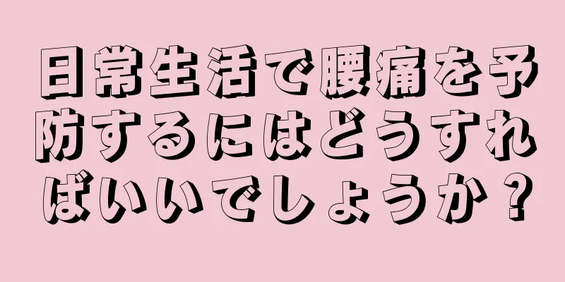 日常生活で腰痛を予防するにはどうすればいいでしょうか？