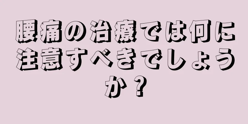 腰痛の治療では何に注意すべきでしょうか？