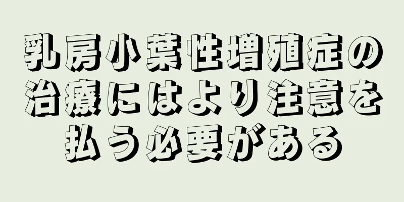 乳房小葉性増殖症の治療にはより注意を払う必要がある