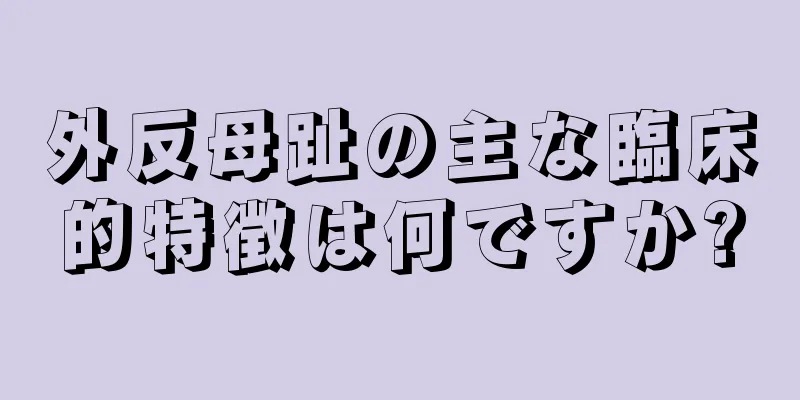 外反母趾の主な臨床的特徴は何ですか?