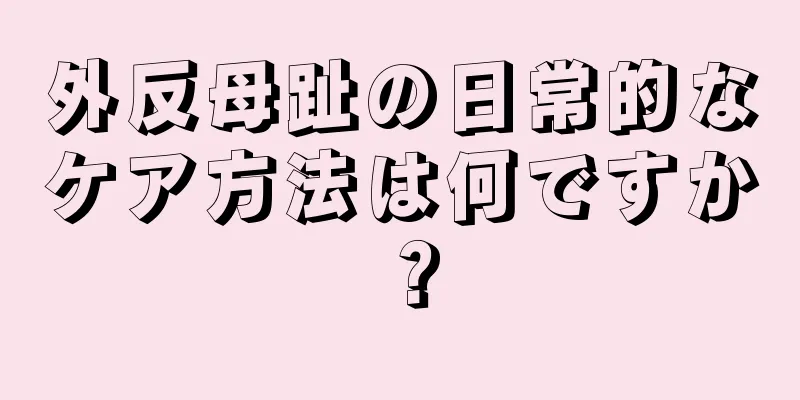 外反母趾の日常的なケア方法は何ですか？