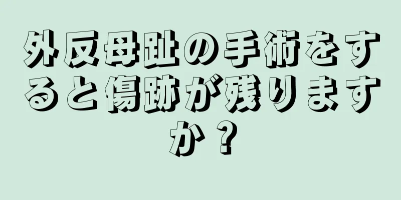 外反母趾の手術をすると傷跡が残りますか？