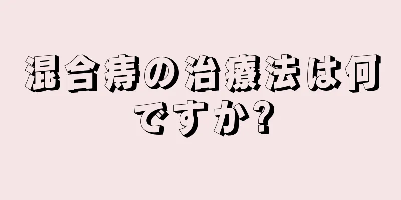 混合痔の治療法は何ですか?