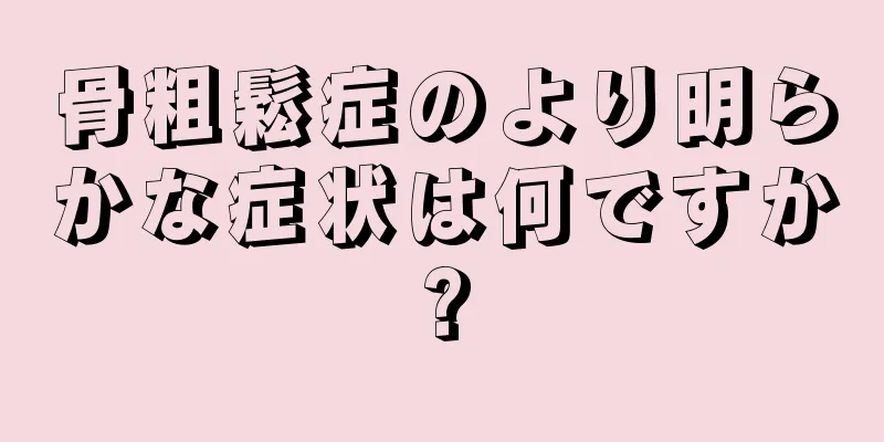 骨粗鬆症のより明らかな症状は何ですか?