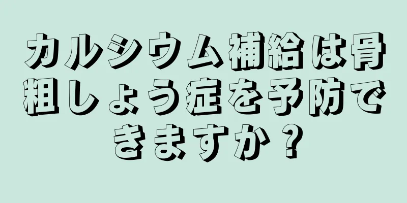 カルシウム補給は骨粗しょう症を予防できますか？