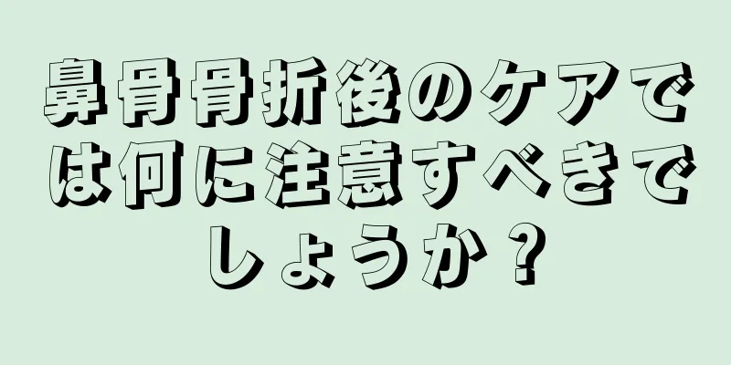 鼻骨骨折後のケアでは何に注意すべきでしょうか？