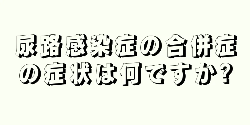 尿路感染症の合併症の症状は何ですか?