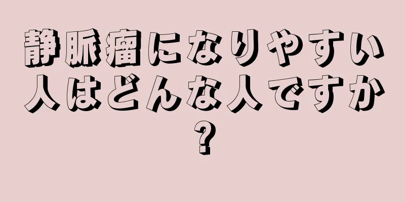 静脈瘤になりやすい人はどんな人ですか?
