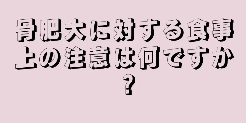 骨肥大に対する食事上の注意は何ですか？