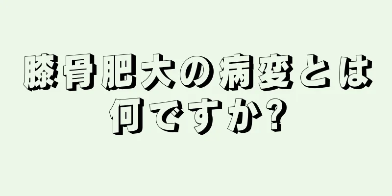 膝骨肥大の病変とは何ですか?