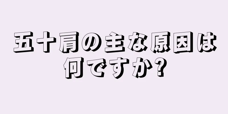 五十肩の主な原因は何ですか?
