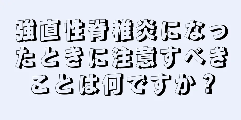 強直性脊椎炎になったときに注意すべきことは何ですか？